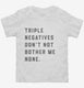 Triple Negatives Don't Not Bother Me None white Toddler Tee
