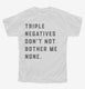Triple Negatives Don't Not Bother Me None white Youth Tee