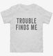 Trouble Finds Me white Toddler Tee