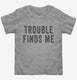 Trouble Finds Me grey Toddler Tee