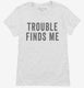 Trouble Finds Me white Womens