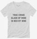 True Crime Glass Of Wine In Bed By Nine white Womens V-Neck Tee