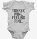 Turkey Wine Feeling Fine Funny Holiday white Infant Bodysuit