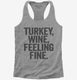 Turkey Wine Feeling Fine Funny Holiday grey Womens Racerback Tank