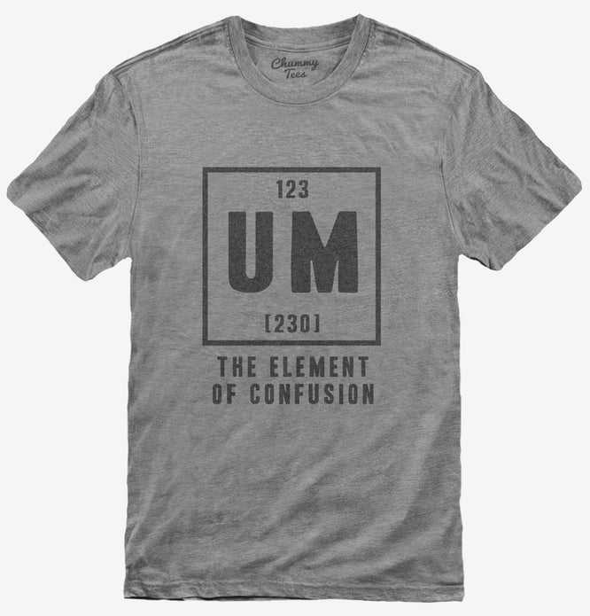 Um The Element Of Confusion Funny Chemistry T-Shirt