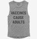 Vaccines Cause Adults  Womens Muscle Tank