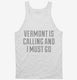 Vermont Is Calling and I Must Go white Tank