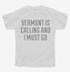 Vermont Is Calling and I Must Go white Youth Tee