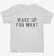 Wake Up For What white Toddler Tee