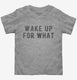Wake Up For What grey Toddler Tee