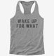 Wake Up For What grey Womens Racerback Tank