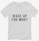 Wake Up For What white Womens V-Neck Tee