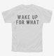 Wake Up For What white Youth Tee
