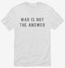 War Is Not The Answer Shirt 97f1bc00-51cb-488a-8d66-235e30409524 666x695.jpg?v=1700588767