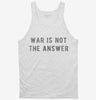War Is Not The Answer Tanktop 3926ad2a-3109-4485-8ae3-4725bf6758ce 666x695.jpg?v=1700588767
