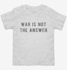 War Is Not The Answer Toddler Shirt 72f2720b-80c8-40b6-b0fa-011dd92e6bc2 666x695.jpg?v=1700588767
