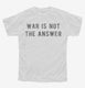 War Is Not The Answer white Youth Tee