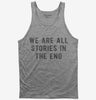 We Are All Stories In The End Tank Top 242df520-ad2d-4264-afbe-f0397a329e5d 666x695.jpg?v=1700588672