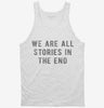We Are All Stories In The End Tanktop Aa9bb50c-ac8f-48ae-849b-f2ffaabb8069 666x695.jpg?v=1700588672