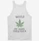 Weed Be Good Together Funny white Tank