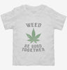 Weed Be Good Together Funny Toddler Shirt 666x695.jpg?v=1700521368