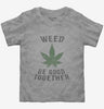 Weed Be Good Together Funny Toddler
