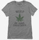 Weed Be Good Together Funny grey Womens