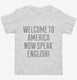 Welcome To America Now Speak English white Toddler Tee