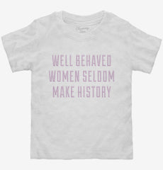 Well Behaved Women Seldom Make History Toddler Shirt