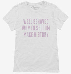 Well Behaved Women Seldom Make History Womens T-Shirt