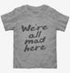 We're All Mad Here  Toddler Tee