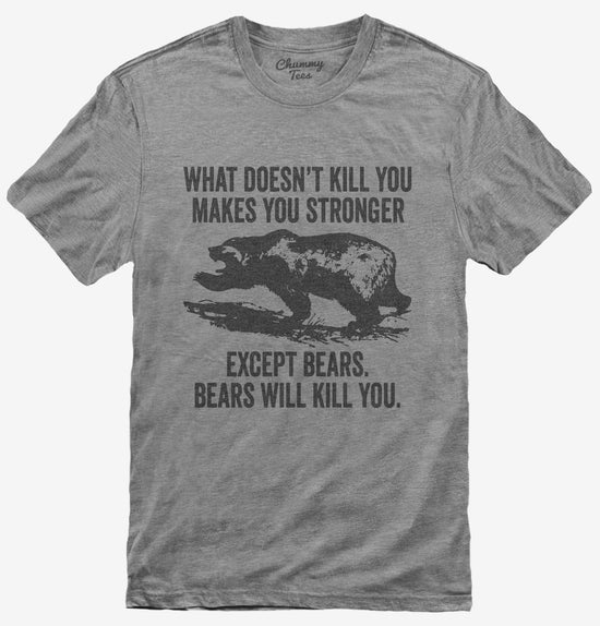What Doesn't Kill You Makes You Stronger Except Bears T-Shirt