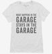 What Happens In The Garage Stays In The Garage white Womens