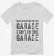 What Happens In The Garage Stays In The Garage white Womens V-Neck Tee