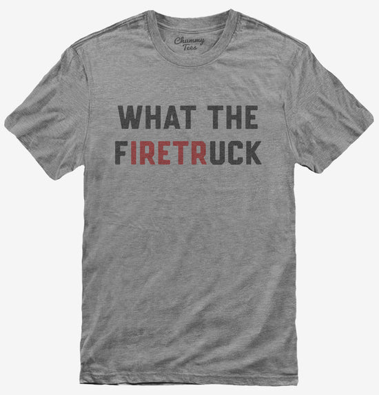 What The Firetruck Firefighter T-Shirt