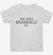What Would Machiavelli Do white Toddler Tee