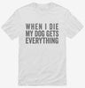 When I Die My Dog Gets Everything Shirt 666x695.jpg?v=1700409274