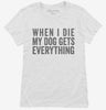 When I Die My Dog Gets Everything Womens Shirt 666x695.jpg?v=1700409274