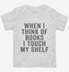 When I Think Of Books I Touch My Shelf white Toddler Tee