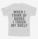When I Think Of Books I Touch My Shelf white Youth Tee