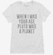 When I Was Your Age Pluto Was A Planet white Womens
