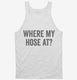 Where My Hose At Funny Fireman white Tank