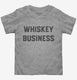 Whiskey Business grey Toddler Tee