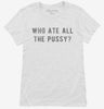 Who Ate All The Pussy Womens Shirt Dfb1ca44-1e7e-45a3-bd1f-4b3aa506d792 666x695.jpg?v=1700587901