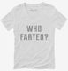 Who Farted white Womens V-Neck Tee