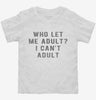 Who Let Me Adult I Cant Adult Toddler Shirt A42855ba-67f4-4159-b330-ce80742cb146 666x695.jpg?v=1700587803