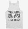 Who Needs Mistletoe With A Face Like This Tanktop 666x695.jpg?v=1700408095