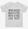 Who Needs Mistletoe With A Face Like This Toddler Shirt 666x695.jpg?v=1700408095