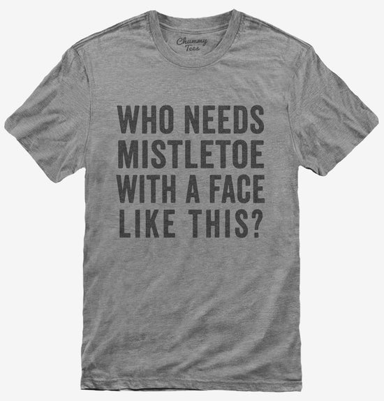 Who Needs Mistletoe With A Face Like This T-Shirt