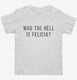 Who The Hell Is Felicia white Toddler Tee